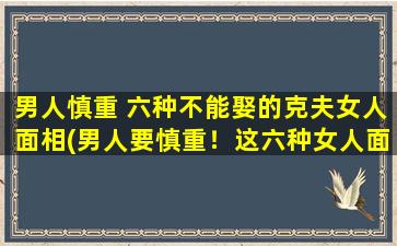 男人慎重 六种不能娶的克夫女人面相(男人要慎重！这六种女人面相，千万不能娶！)